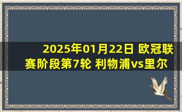 2025年01月22日 欧冠联赛阶段第7轮 利物浦vs里尔 全场录像